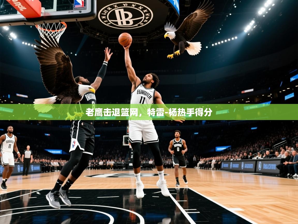 老鹰击退篮网，特雷-杨热手得分